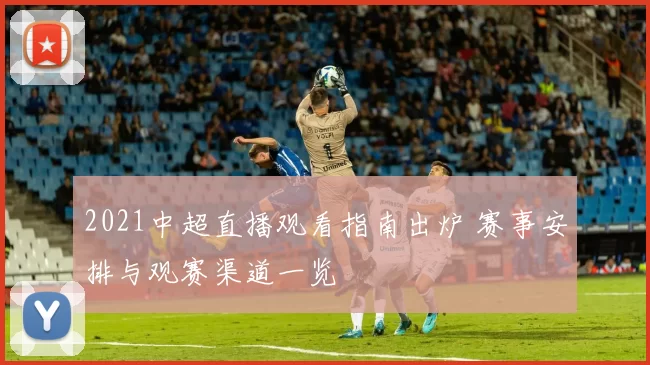 2021中超直播观看指南出炉 赛事安排与观赛渠道一览