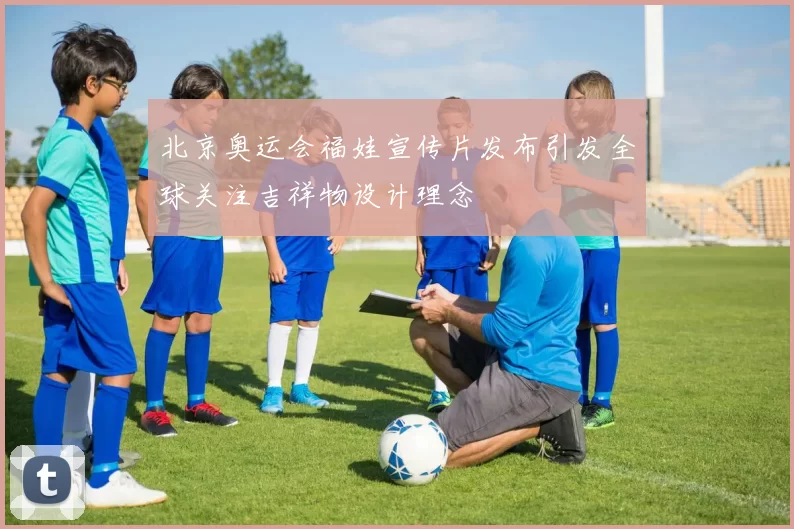 北京奥运会福娃宣传片发布引发全球关注吉祥物设计理念