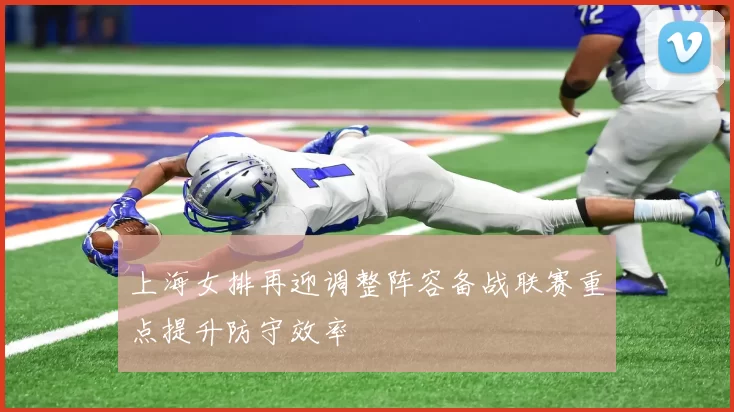 上海女排再迎调整阵容备战联赛重点提升防守效率
