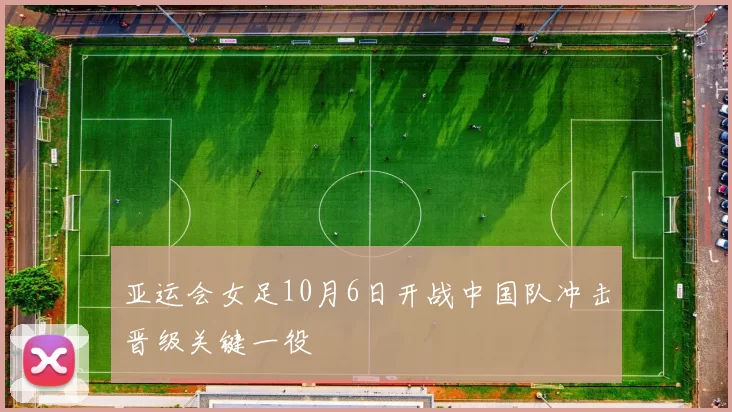 亚运会女足10月6日开战中国队冲击晋级关键一役
