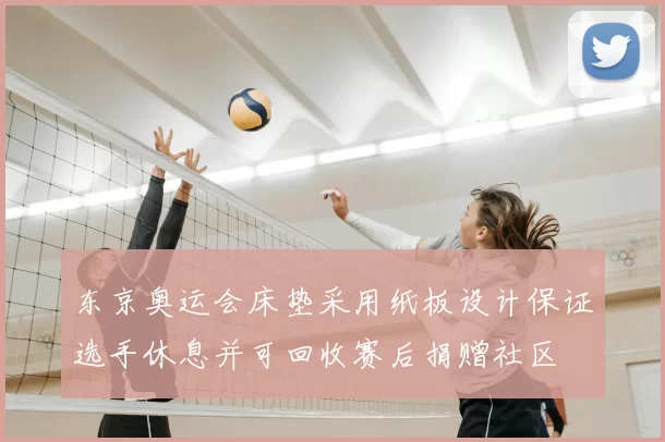 东京奥运会床垫采用纸板设计保证选手休息并可回收赛后捐赠社区