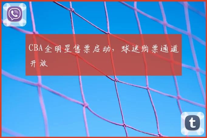 CBA全明星售票启动，球迷购票通道开放