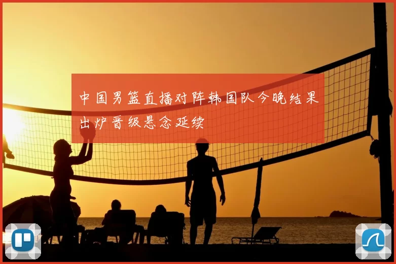 中国男篮直播对阵韩国队今晚结果出炉晋级悬念延续