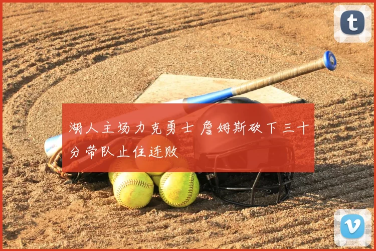 湖人主场力克勇士 詹姆斯砍下三十分带队止住连败