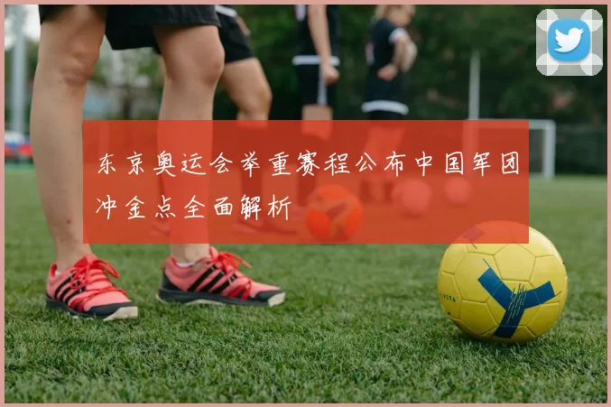 东京奥运会举重赛程公布中国军团冲金点全面解析