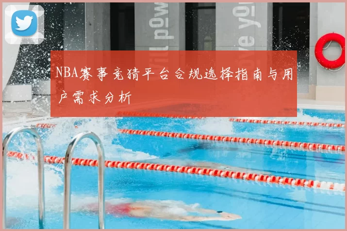 NBA赛事竞猜平台合规选择指南与用户需求分析