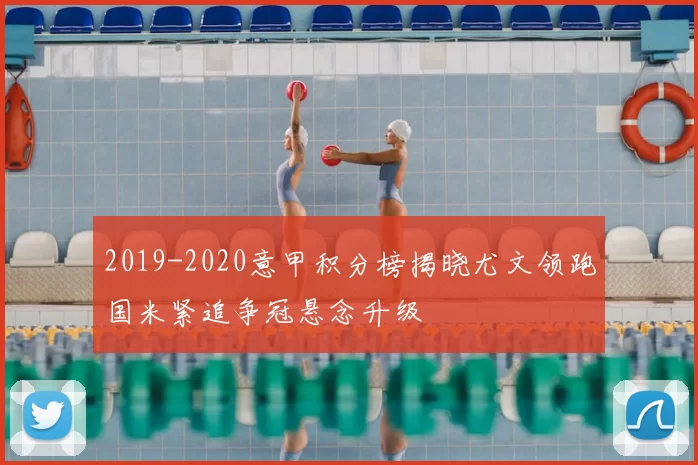 2019-2020意甲积分榜揭晓尤文领跑国米紧追争冠悬念升级