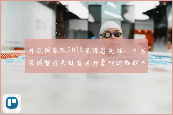 丹麦国家队2018年阵容亮相，中后场调整成关键看点并影响边路战术选择