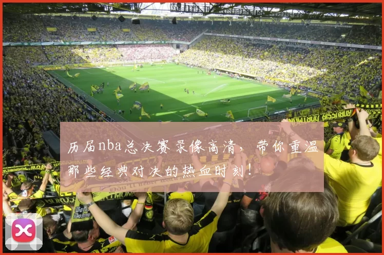 历届nba总决赛录像高清，带你重温那些经典对决的热血时刻！