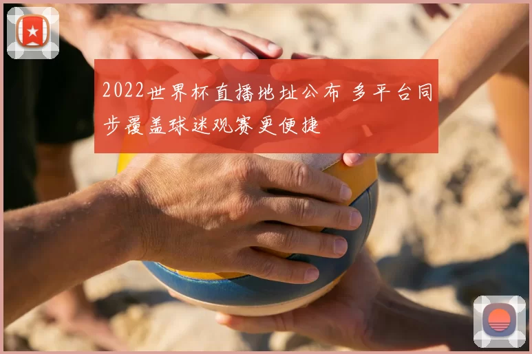 2022世界杯直播地址公布 多平台同步覆盖球迷观赛更便捷