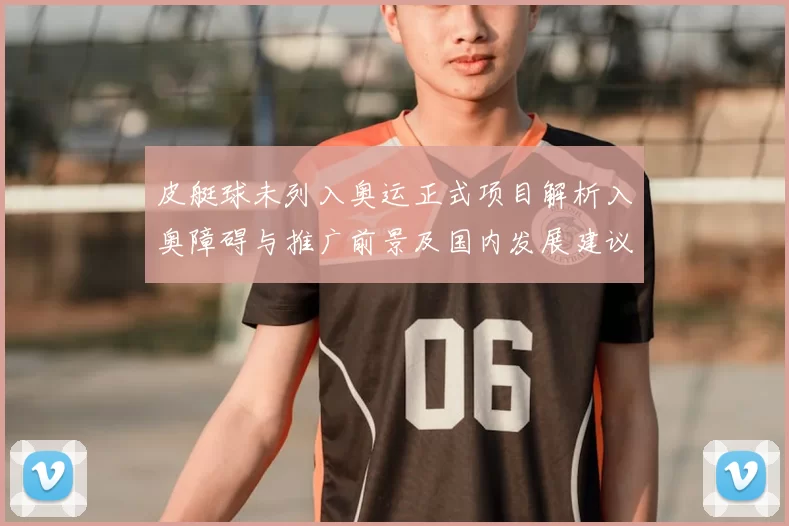 皮艇球未列入奥运正式项目解析入奥障碍与推广前景及国内发展建议
