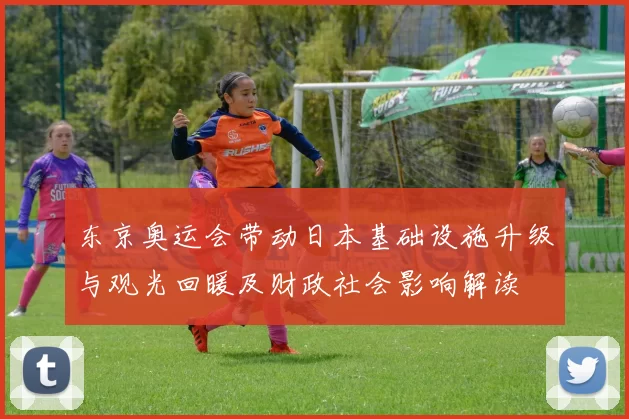 东京奥运会带动日本基础设施升级与观光回暖及财政社会影响解读