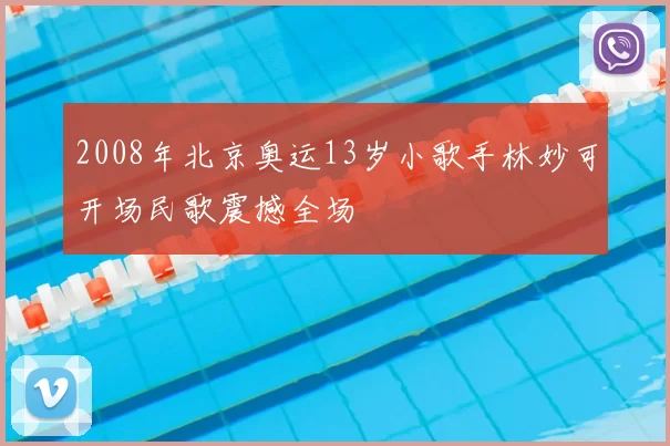2008年北京奥运13岁小歌手林妙可开场民歌震撼全场