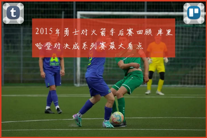 2015年勇士对火箭季后赛回顾 库里哈登对决成系列赛最大看点