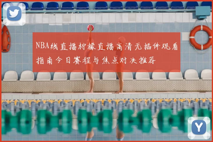 NBA线直播柠檬直播高清无插件观看指南今日赛程与焦点对决推荐