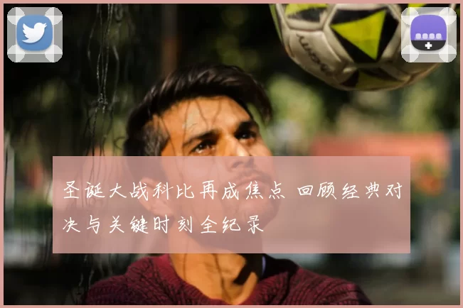 圣诞大战科比再成焦点 回顾经典对决与关键时刻全纪录