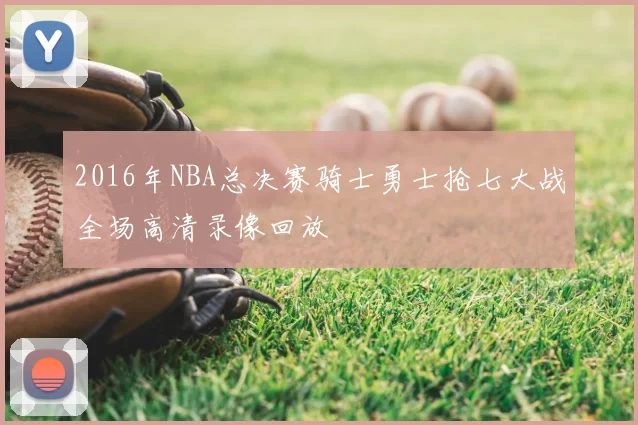 2016年NBA总决赛骑士勇士抢七大战全场高清录像回放