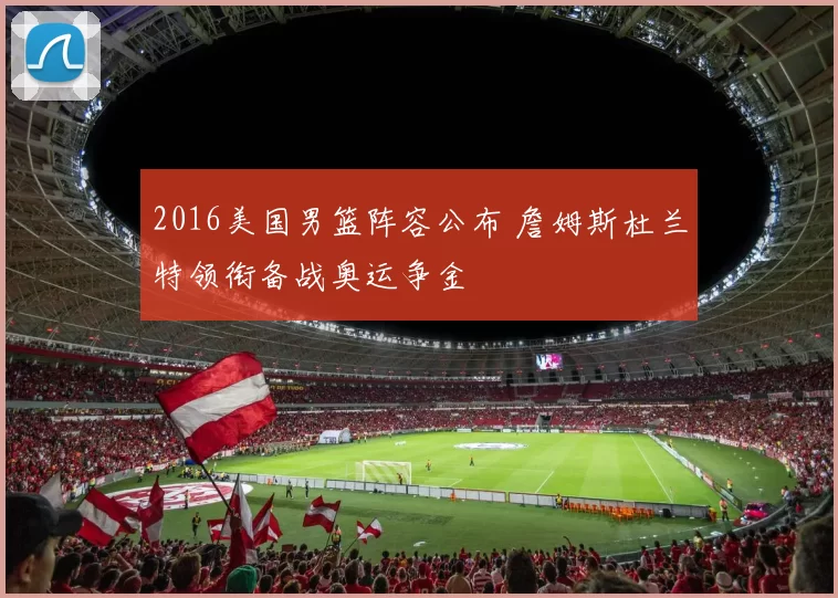 2016美国男篮阵容公布 詹姆斯杜兰特领衔备战奥运争金