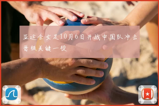 亚运会女足10月6日开战中国队冲击晋级关键一役
