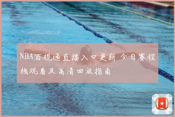 NBA百视通直播入口更新 今日赛程线观看及高清回放指南