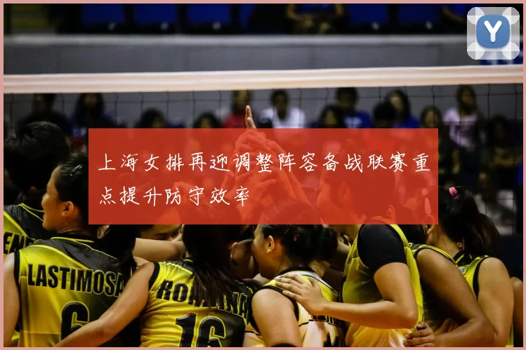 上海女排再迎调整阵容备战联赛重点提升防守效率