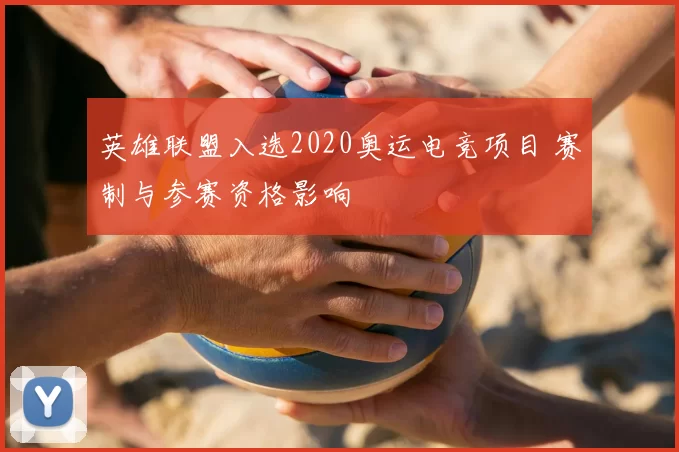 英雄联盟入选2020奥运电竞项目 赛制与参赛资格影响