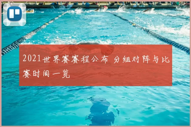 2021世界赛赛程公布 分组对阵与比赛时间一览
