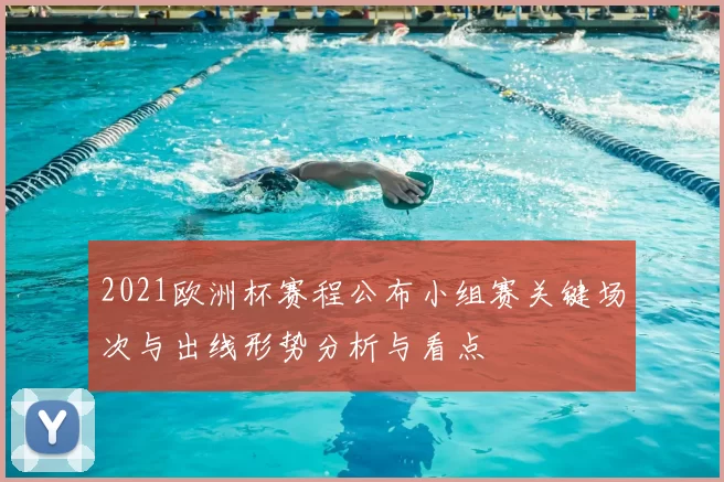 2021欧洲杯赛程公布小组赛关键场次与出线形势分析与看点