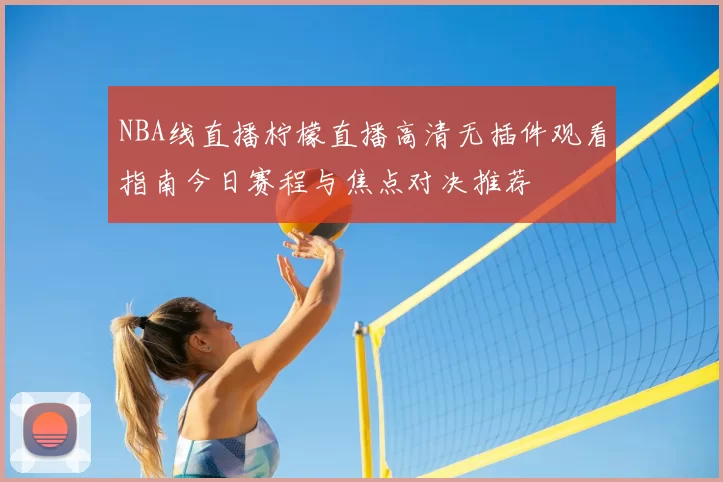 NBA线直播柠檬直播高清无插件观看指南今日赛程与焦点对决推荐