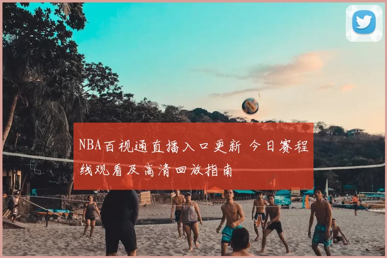 NBA百视通直播入口更新 今日赛程线观看及高清回放指南