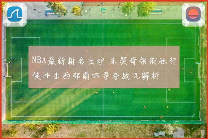 NBA最新排名出炉 东契奇领衔独行侠冲击西部前四争夺战况解析