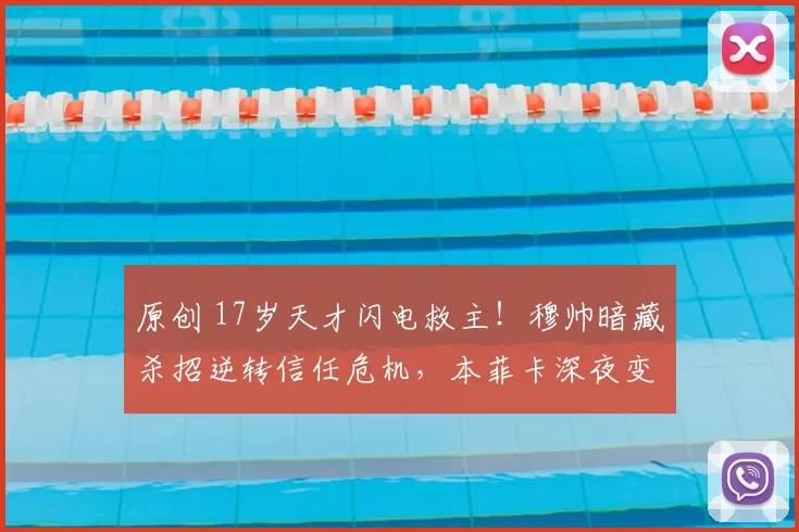 原创 17岁天才闪电救主！穆帅暗藏杀招逆转信任危机，本菲卡深夜变天