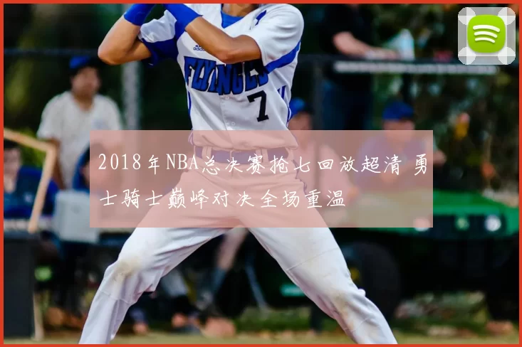 2018年NBA总决赛抢七回放超清 勇士骑士巅峰对决全场重温