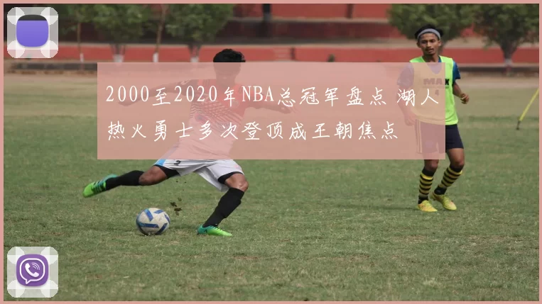 2000至2020年NBA总冠军盘点 湖人热火勇士多次登顶成王朝焦点