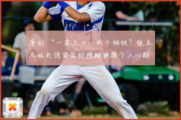 原创 “一家三口,两个牺牲?张本兄妹赴德背后的残酷抉择令人心酸”