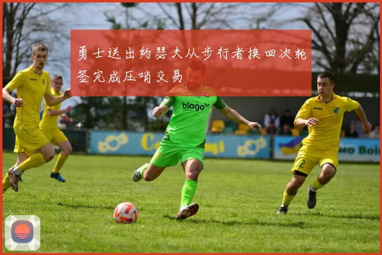 勇士送出约瑟夫从步行者换回次轮签完成压哨交易