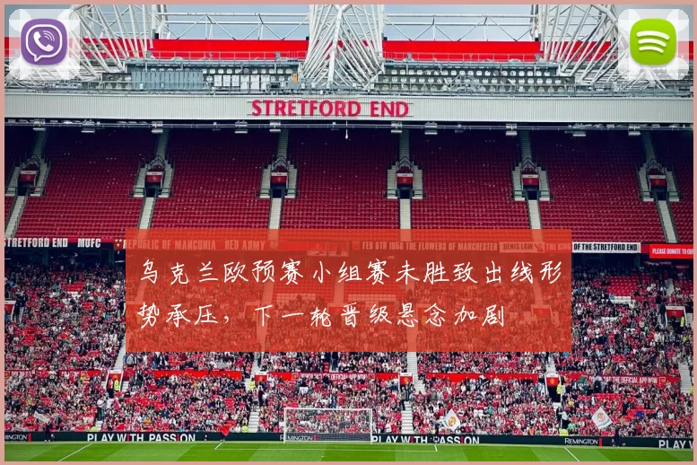 乌克兰欧预赛小组赛未胜致出线形势承压，下一轮晋级悬念加剧