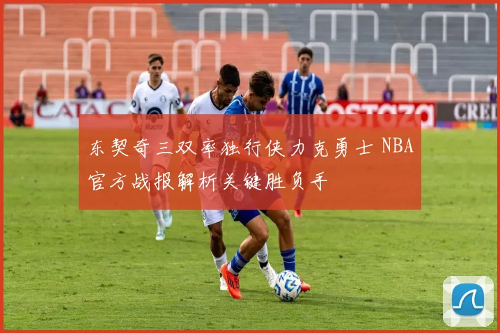 东契奇三双率独行侠力克勇士 NBA官方战报解析关键胜负手