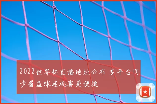 2022世界杯直播地址公布 多平台同步覆盖球迷观赛更便捷