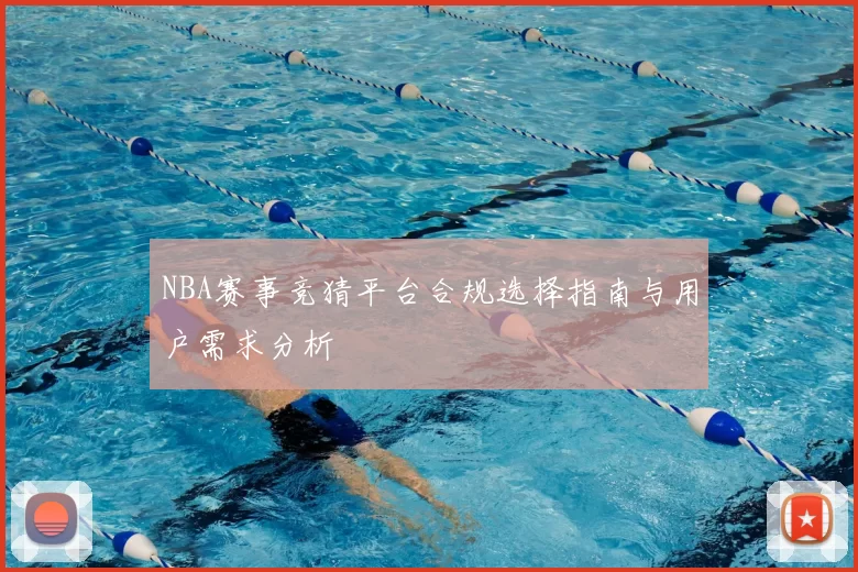 NBA赛事竞猜平台合规选择指南与用户需求分析
