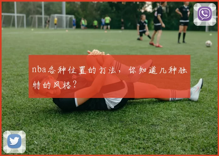 nba各种位置的打法，你知道几种独特的风格？