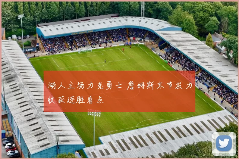 湖人主场力克勇士 詹姆斯末节发力收获连胜看点