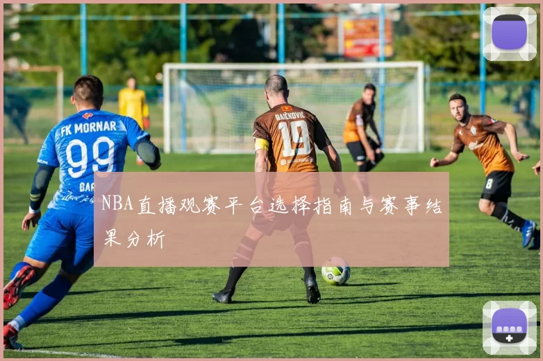 NBA直播观赛平台选择指南与赛事结果分析