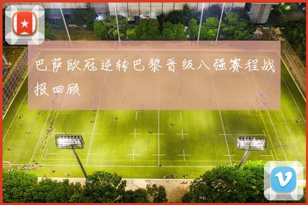 巴萨欧冠逆转巴黎晋级八强赛程战报回顾