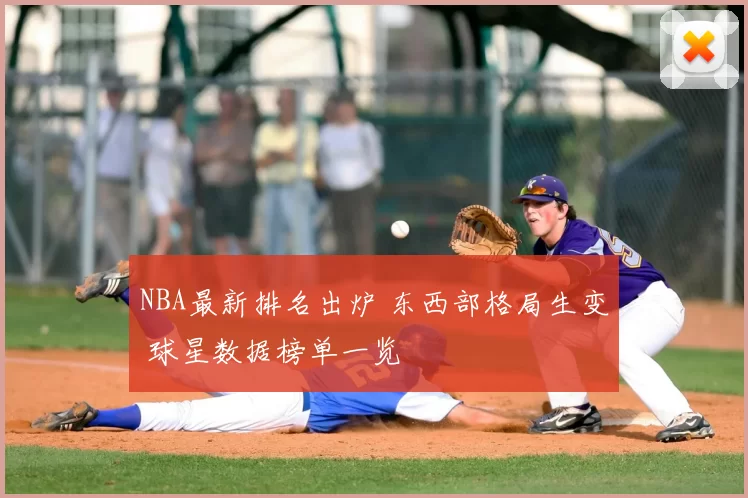 NBA最新排名出炉 东西部格局生变 球星数据榜单一览