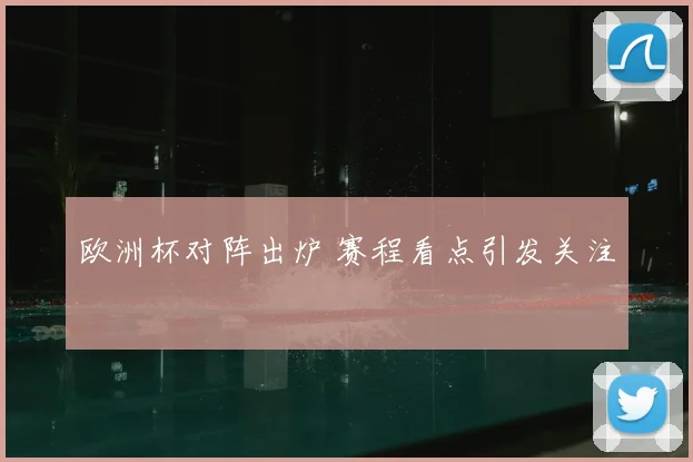 欧洲杯对阵出炉 赛程看点引发关注