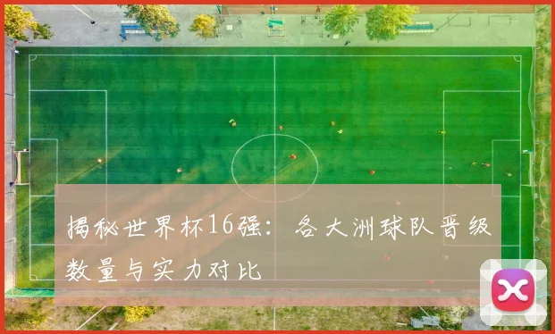 揭秘世界杯16强:各大洲球队晋级数量与实力对比
