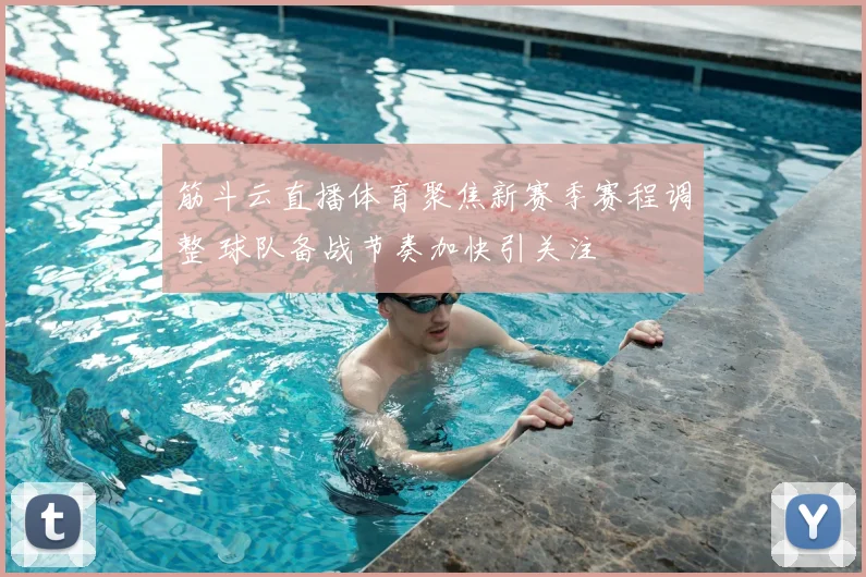 筋斗云直播体育聚焦新赛季赛程调整 球队备战节奏加快引关注