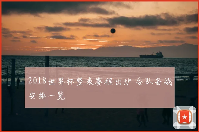 2018世界杯竖表赛程出炉 各队备战安排一览