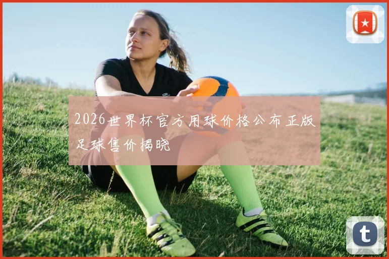 2026世界杯官方用球价格公布正版足球售价揭晓